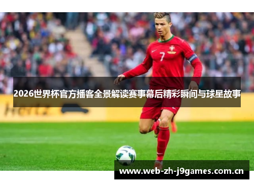 2026世界杯官方播客全景解读赛事幕后精彩瞬间与球星故事