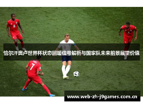 恰尔汗奥卢世界杯状态回暖信号解析与国家队未来前景展望价值 恰尔汗奥卢世界杯状态回暖信号解析与国家队未来前景展望价值