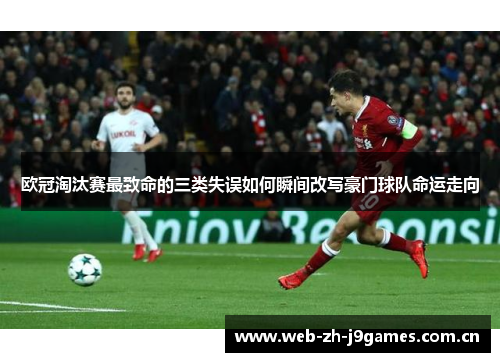 欧冠淘汰赛最致命的三类失误如何瞬间改写豪门球队命运走向
